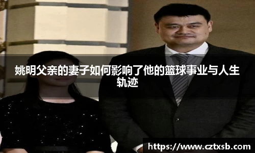 姚明父亲的妻子如何影响了他的篮球事业与人生轨迹