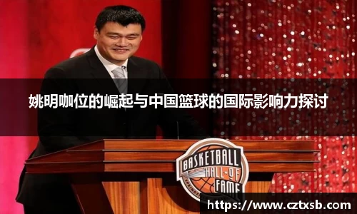 姚明咖位的崛起与中国篮球的国际影响力探讨