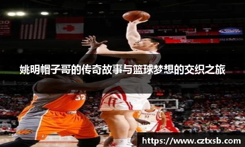 姚明帽子哥的传奇故事与篮球梦想的交织之旅