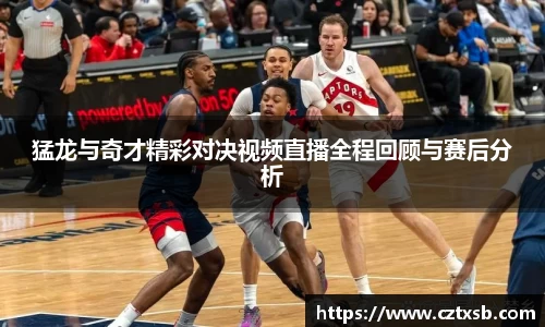 猛龙与奇才精彩对决视频直播全程回顾与赛后分析