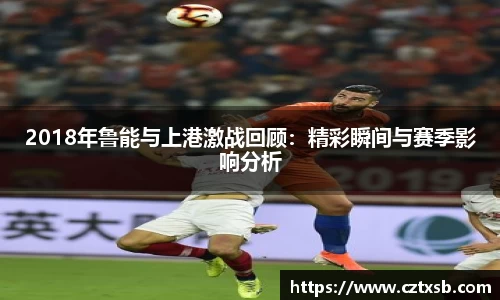 2018年鲁能与上港激战回顾：精彩瞬间与赛季影响分析