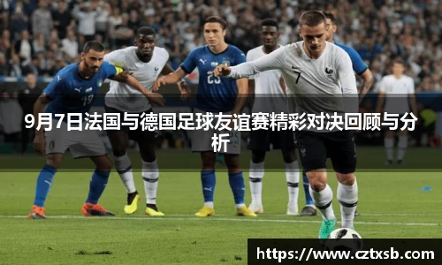 9月7日法国与德国足球友谊赛精彩对决回顾与分析