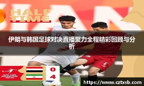 伊朗与韩国足球对决直播聚力全程精彩回顾与分析