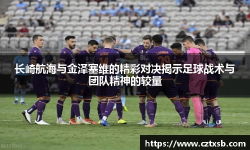 长崎航海与金泽塞维的精彩对决揭示足球战术与团队精神的较量