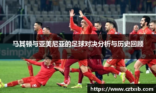马其顿与亚美尼亚的足球对决分析与历史回顾