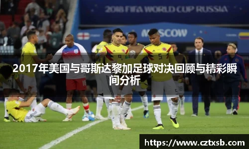 2017年美国与哥斯达黎加足球对决回顾与精彩瞬间分析