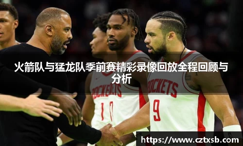 火箭队与猛龙队季前赛精彩录像回放全程回顾与分析